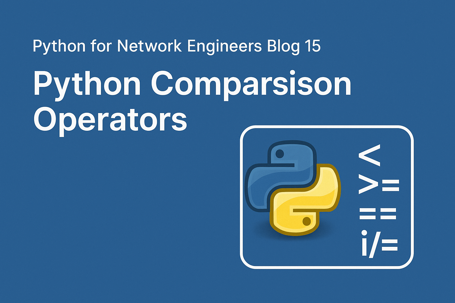 Main blog header image for Python for Network Engineers Blog 15: Python Comparison Operators, featuring Python logo and comparison operators in a clean, wide, uncropped layout